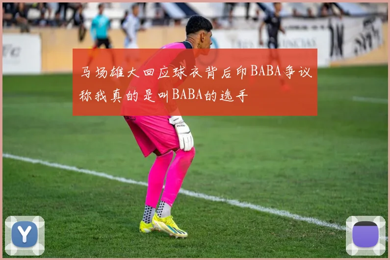 马场雄大回应球衣背后印BABA争议称我真的是叫BABA的选手