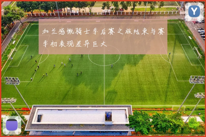 加兰感慨骑士季后赛之旅结束与赛季初表现差异巨大