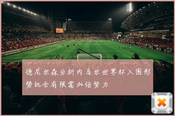 德尼尔森分析内马尔世界杯入围形势机会有限需加倍努力