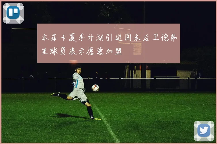 本菲卡夏季计划引进国米后卫德弗里球员表示愿意加盟